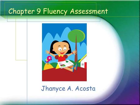 Chapter 9 Fluency Assessment Jhanyce A. Acosta. What? * Fluency Assessment -a method of listening to students read aloud in order to gathering their data,