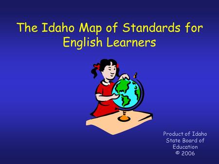 The Idaho Map of Standards for English Learners Product of Idaho State Board of Education © 2006.
