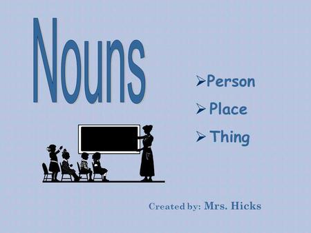 Nouns Person Place Thing Created by: Mrs. Hicks.