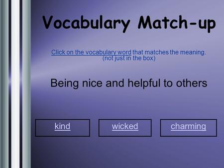 Vocabulary Match-up Click on the vocabulary word that matches the meaning. (not just in the box) Being nice and helpful to others kind wickedcharming.