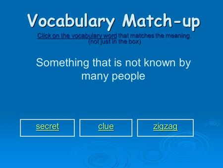 Vocabulary Match-up Click on the vocabulary word that matches the meaning. (not just in the box) Something that is not known by many people secret clue.