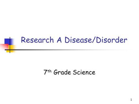 1 Research A Disease/Disorder 7 th Grade Science.