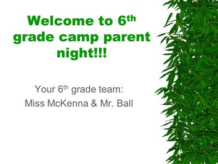 Welcome to 6 th grade camp parent night!!! Your 6 th grade team: Miss McKenna & Mr. Ball.