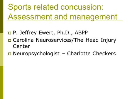 Sports related concussion: Assessment and management P. Jeffrey Ewert, Ph.D., ABPP Carolina Neuroservices/The Head Injury Center Neuropsychologist – Charlotte.