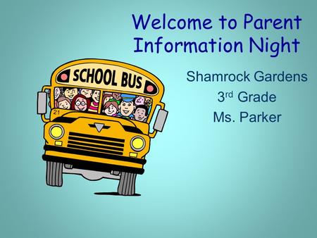 Welcome to Parent Information Night Shamrock Gardens 3 rd Grade Ms. Parker.