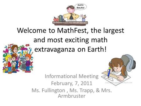 Welcome to MathFest, the largest and most exciting math extravaganza on Earth! Informational Meeting February, 7, 2011 Ms. Fullington, Ms. Trapp, & Mrs.