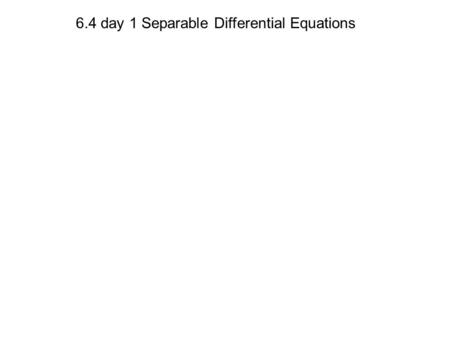 6.4 day 1 Separable Differential Equations