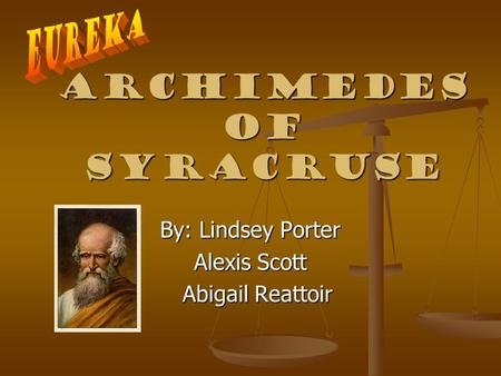 Archimedes of Syracruse By: Lindsey Porter Alexis Scott Abigail Reattoir Abigail Reattoir.