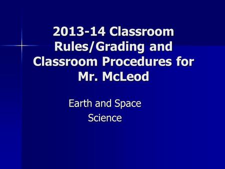 2013-14 Classroom Rules/Grading and Classroom Procedures for Mr. McLeod Earth and Space Science.