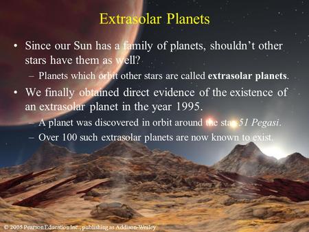© 2005 Pearson Education Inc., publishing as Addison-Wesley Extrasolar Planets Since our Sun has a family of planets, shouldnt other stars have them as.