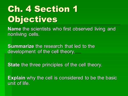 Ch. 4 Section 1 Objectives Name the scientists who first observed living and nonliving cells. Summarize the research that led to the development of the.