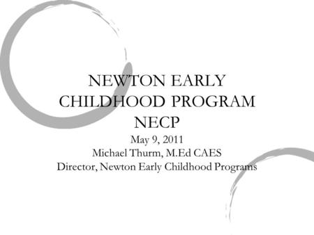 NEWTON EARLY CHILDHOOD PROGRAM NECP May 9, 2011 Michael Thurm, M.Ed CAES Director, Newton Early Childhood Programs.