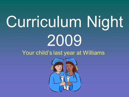 Curriculum Night 2009 Your childs last year at Williams.