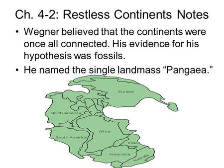 Ch. 4-2: Restless Continents Notes Wegner believed that the continents were once all connected. His evidence for his hypothesis was fossils. He named the.