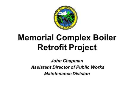 Memorial Complex Boiler Retrofit Project John Chapman Assistant Director of Public Works Maintenance Division.