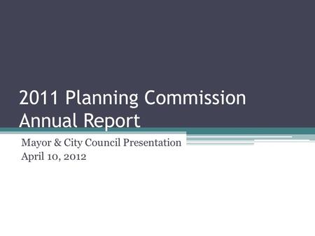 2011 Planning Commission Annual Report Mayor & City Council Presentation April 10, 2012.