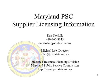 1 Maryland PSC Supplier Licensing Information Dan Norfolk 410-767-8045 Michael Lee, Director Integrated Resource.
