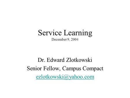 Service Learning December 9, 2004 Dr. Edward Zlotkowski Senior Fellow, Campus Compact