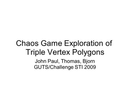 Chaos Game Exploration of Triple Vertex Polygons John Paul, Thomas, Bjorn GUTS/Challenge STI 2009.