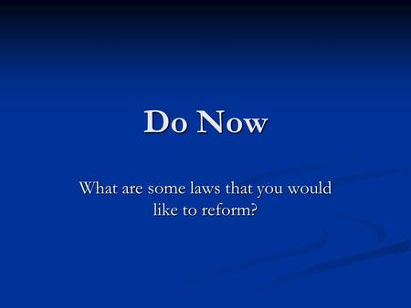 Do Now What are some laws that you would like to reform?
