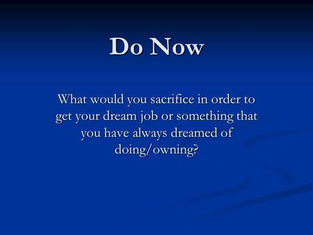 Do Now What would you sacrifice in order to get your dream job or something that you have always dreamed of doing/owning?