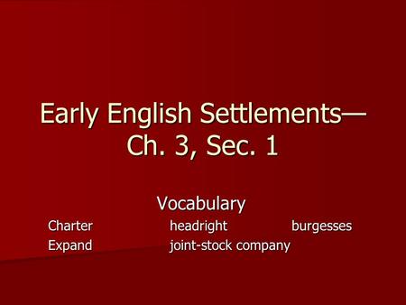 Early English Settlements Ch. 3, Sec. 1 Vocabulary Charterheadrightburgesses Expandjoint-stock company.