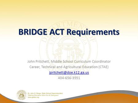 BRIDGE ACT Requirements John Pritchett, Middle School Curriculum Coordinator Career, Technical and Agricultural Education (CTAE)