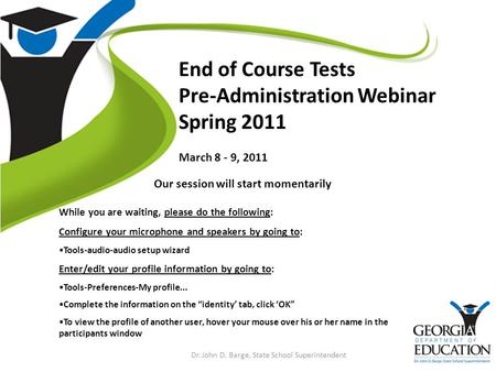 Dr. John D. Barge, State School Superintendent End of Course Tests Pre-Administration Webinar Spring 2011 March 8 - 9, 2011 While you are waiting, please.