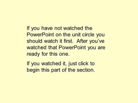 If you have not watched the PowerPoint on the unit circle you should watch it first. After you’ve watched that PowerPoint you are ready for this one.