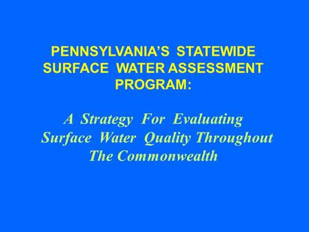 PENNSYLVANIAS STATEWIDE SURFACE WATER ASSESSMENT PROGRAM: A Strategy For Evaluating Surface Water Quality Throughout The Commonwealth.