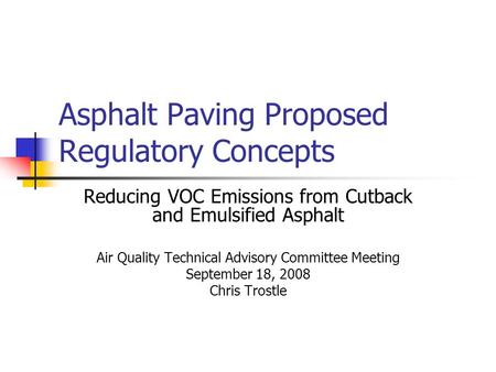Asphalt Paving Proposed Regulatory Concepts Reducing VOC Emissions from Cutback and Emulsified Asphalt Air Quality Technical Advisory Committee Meeting.