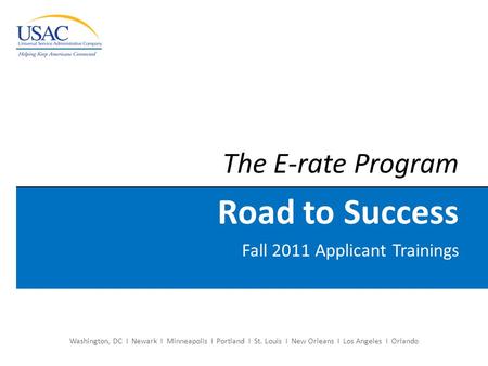 The E-rate Program Road to Success Fall 2011 Applicant Trainings Washington, DC I Newark I Minneapolis I Portland I St. Louis I New Orleans I Los Angeles.