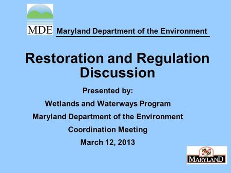 Maryland Department of the Environment Restoration and Regulation Discussion Presented by: Wetlands and Waterways Program Maryland Department of the Environment.