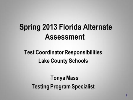Spring 2013 Florida Alternate Assessment Test Coordinator Responsibilities Lake County Schools Tonya Mass Testing Program Specialist 1.