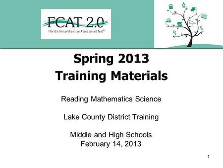 1 Spring 2013 Training Materials Reading Mathematics Science Lake County District Training Middle and High Schools February 14, 2013.