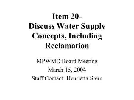 Item 20- Discuss Water Supply Concepts, Including Reclamation MPWMD Board Meeting March 15, 2004 Staff Contact: Henrietta Stern.