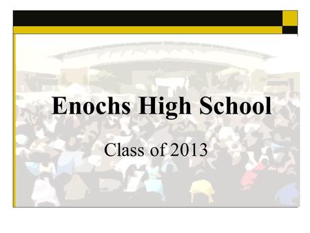 Enochs High School Class of 2013. Graduation Ceremony Thursday, May 23, 2013 6:00 pm in the EHS Courtyard Guests must each have a ticket to enter Balloons.