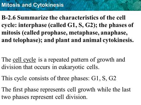 B-2.6 Summarize the characteristics of the cell cycle: interphase (called G1, S, G2); the phases of mitosis (called prophase, metaphase, anaphase, and.