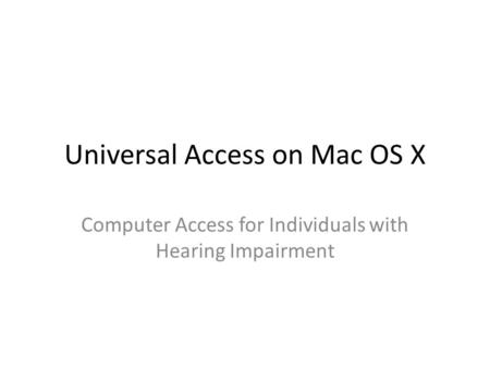Universal Access on Mac OS X Computer Access for Individuals with Hearing Impairment.