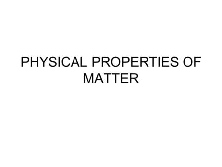 PHYSICAL PROPERTIES OF MATTER. What is a physical property? A physical property of matter can be observed or measured without changing the matters identity.