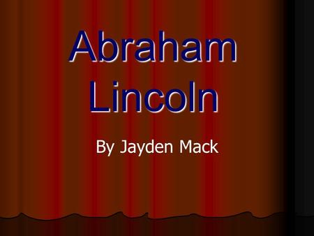 Abraham Lincoln By Jayden Mack. Abraham Lincoln was born in 1809 in Kentucky.