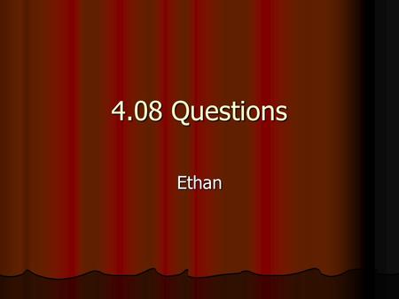 4.08 Questions Ethan.