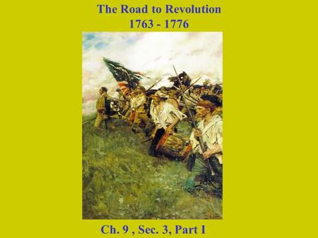 The Road to Revolution 1763 - 1776 Ch. 9 , Sec. 3, Part I.