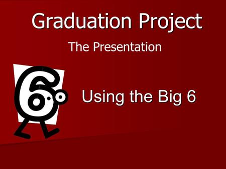 Graduation Project Using the Big 6 The Presentation.