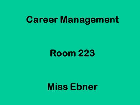 Career Management Room 223 Miss Ebner. Welcome to a class that you will actually use the rest of your life!! (…unless you are independently wealthy &