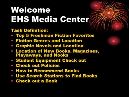 Welcome EHS Media Center Task Definition: Top 5 Freshman Fiction Favorites Fiction Genres and Location Graphic Novels and Location Location of New Books,