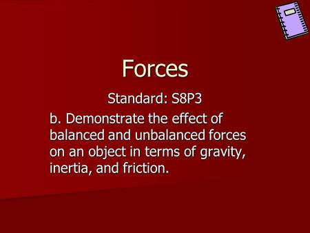 Forces Standard: S8P3 b. Demonstrate the effect of balanced and unbalanced forces on an object in terms of gravity, inertia, and friction.