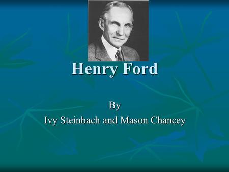 Henry Ford By Ivy Steinbach and Mason Chancey. Family Henry Ford was William and Mary Fords first born child. Henry Ford was William and Mary Fords first.