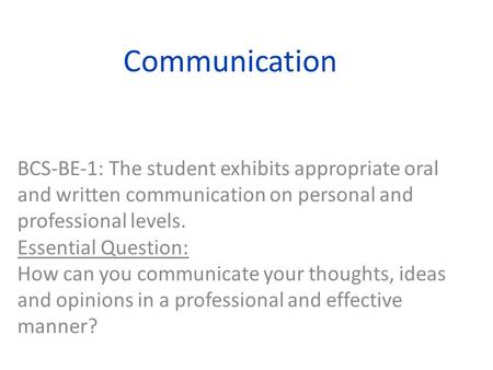 Communication BCSBE1: The student exhibits appropriate oral and written communication on personal and professional levels. Essential Question: How can.