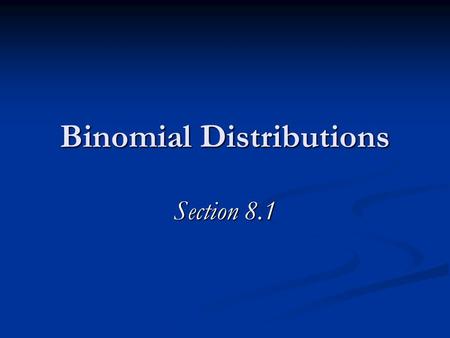 Binomial Distributions Section 8.1. The 4 Commandments of Binomial Distributions There are n trials. There are n trials. Each trial results in a success.